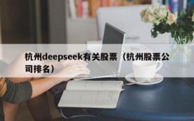 杭州deepseek有关股票（杭州股票公司排名）