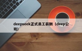 deepseek正式员工薪酬(deep公司)