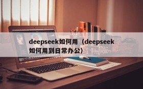 deepseek如何用（deepseek如何用到日常办公）