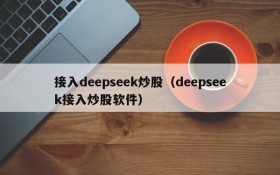 接入deepseek炒股(deepseek接入炒股软件)