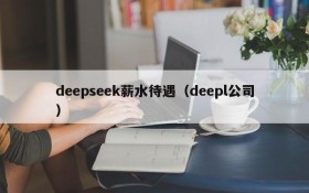 deepseek薪水待遇（deepl公司）