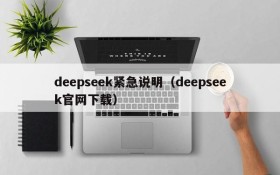 deepseek紧急说明（deepseek官网下载）