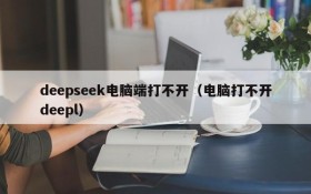 deepseek电脑端打不开(电脑打不开deepl)