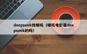 deepseek找哪吒（哪吒电影是deepseek的吗）