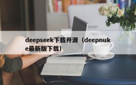 deepseek下载开源（deepnuke最新版下载）