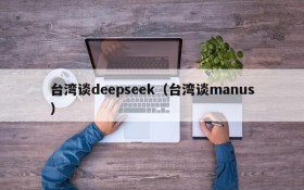 台湾谈deepseek（台湾谈manus）