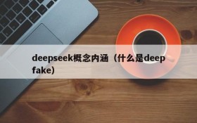 deepseek概念内涵(什么是deepfake)