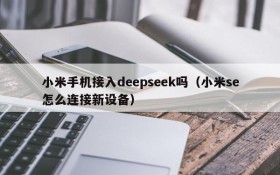 小米手机接入deepseek吗(小米se怎么连接新设备)