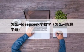 怎么问deepseek学数学(怎么问你数学题)