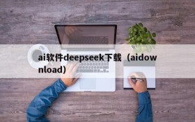 ai软件deepseek下载（aidownload）