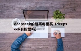 deepseek的股票哪里买(deepseek有股票吗)