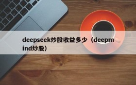 deepseek炒股收益多少(deepmind炒股)