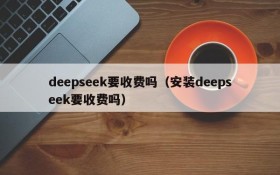 deepseek要收费吗（安装deepseek要收费吗）