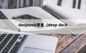 deepseek很差（deep deck）