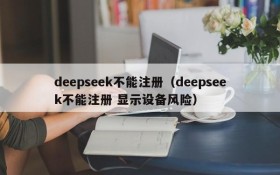 deepseek不能注册(deepseek不能注册 显示设备风险)