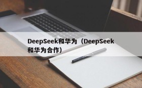 DeepSeek和华为(DeepSeek和华为合作)