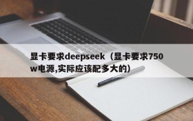 显卡要求deepseek（显卡要求750w电源,实际应该配多大的）