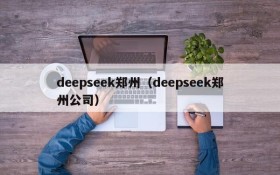 deepseek郑州（deepseek郑州公司）