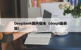 DeepSeek国内版本（deepl最新版）