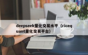 deepseek量化交易水平(ricequant量化交易平台)
