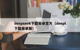 deepseek下载安卓官方(deepl下载安卓版)