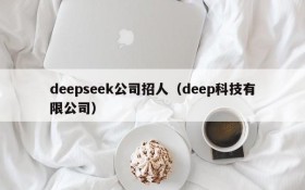 deepseek公司招人（deep科技有限公司）