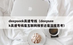 deepseek高速专线（deepseek高速专线是互联网搜索还是深度思考）