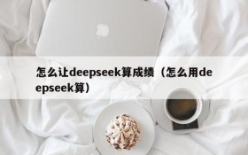 怎么让deepseek算成绩(怎么用deepseek算)