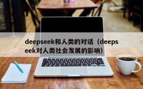 deepseek和人类的对话(deepseek对人类社会发展的影响)