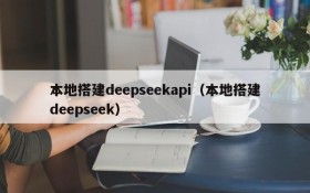 本地搭建deepseekapi（本地搭建deepseek）