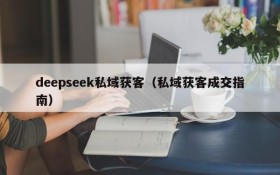 deepseek私域获客(私域获客成交指南)