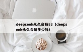 deepseek永久会员88（deepseek永久会员多少钱）