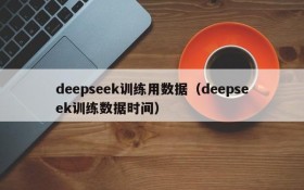 deepseek训练用数据（deepseek训练数据时间）