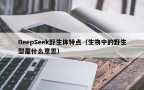 DeepSeek野生体特点（生物中的野生型是什么意思）