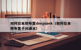 如何在本地布置deepseek(如何在本地布置千问通义)