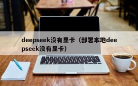 deepseek没有显卡（部署本地deepseek没有显卡）