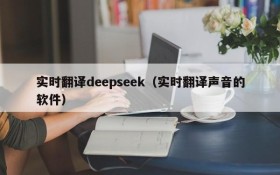 实时翻译deepseek（实时翻译声音的软件）