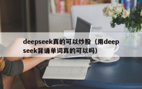 deepseek真的可以炒股（用deepseek背诵单词真的可以吗）