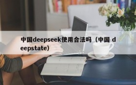 中国deepseek使用合法吗(中国 deepstate)