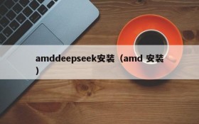 amddeepseek安装（amd 安装）