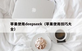 苹果使用deepseek（苹果使用技巧大全）