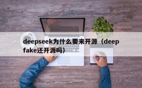 deepseek为什么要来开源(deepfake还开源吗)