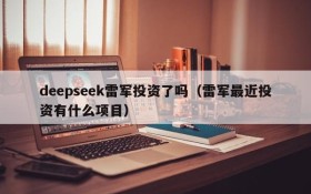 deepseek雷军投资了吗(雷军最近投资有什么项目)