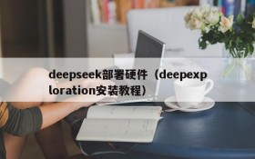 deepseek部署硬件（deepexploration安装教程）