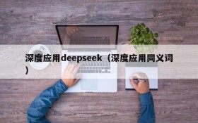 深度应用deepseek（深度应用同义词）