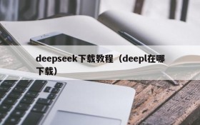 deepseek下载教程（deepl在哪下载）