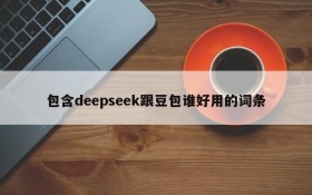 包含deepseek跟豆包谁好用的词条
