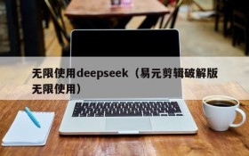 无限使用deepseek（易元剪辑破解版无限使用）