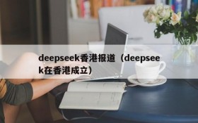 deepseek香港报道（deepseek在香港成立）