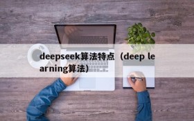 deepseek算法特点（deep learning算法）